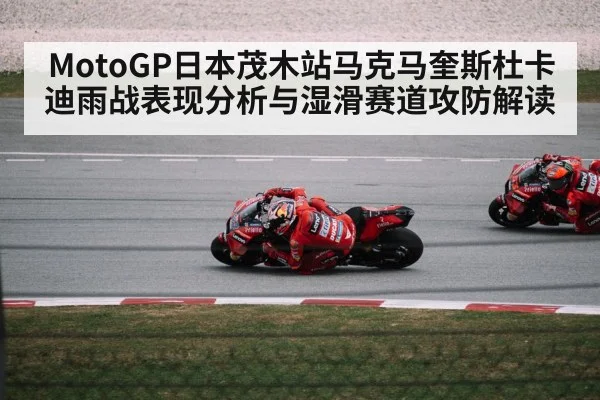 MotoGP日本茂木站马克马奎斯杜卡迪雨战表现分析与湿滑赛道攻防解读