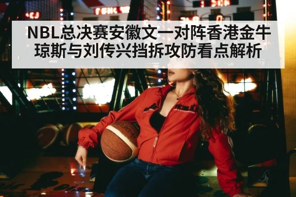 NBL总决赛安徽文一对阵香港金牛 琼斯与刘传兴挡拆攻防看点解析