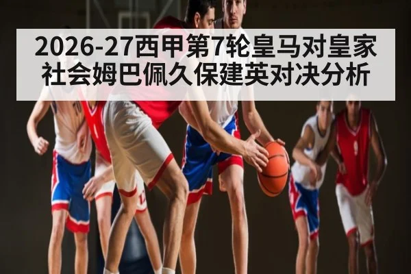 2026-27西甲第7轮皇马对皇家社会姆巴佩久保建英对决分析