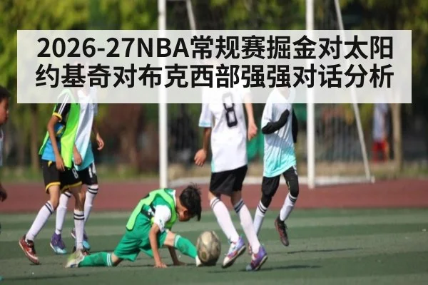 2026-27NBA常规赛掘金对太阳约基奇对布克西部强强对话分析