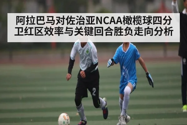 阿拉巴马对佐治亚NCAA橄榄球四分卫红区效率与关键回合胜负走向分析