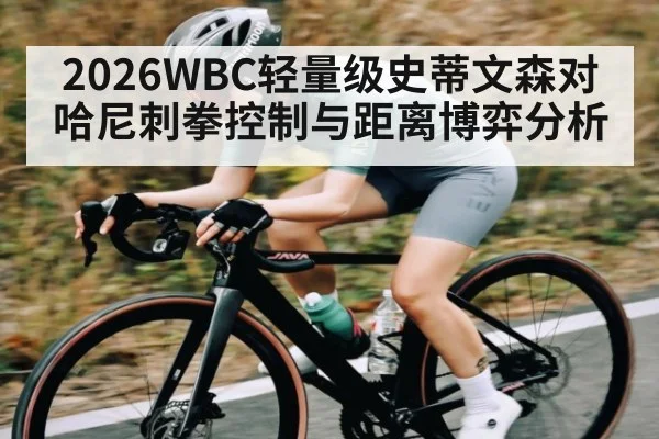 2026WBC轻量级史蒂文森对哈尼刺拳控制与距离博弈分析